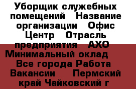 Уборщик служебных помещений › Название организации ­ Офис-Центр › Отрасль предприятия ­ АХО › Минимальный оклад ­ 1 - Все города Работа » Вакансии   . Пермский край,Чайковский г.